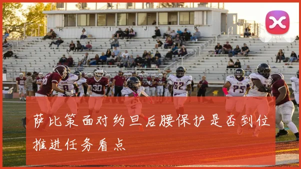 萨比策面对约旦后腰保护是否到位推进任务看点