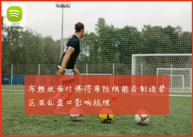 布赖坎面对佛得角防线能否制造禁区混乱盘口影响梳理