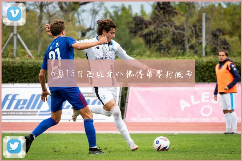6月15日西班牙vs佛得角零封概率